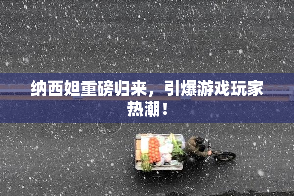 纳西妲重磅归来，引爆游戏玩家热潮！