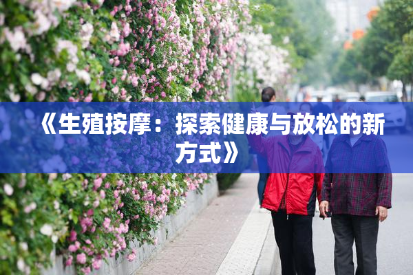 《生殖按摩：探索健康与放松的新方式》
