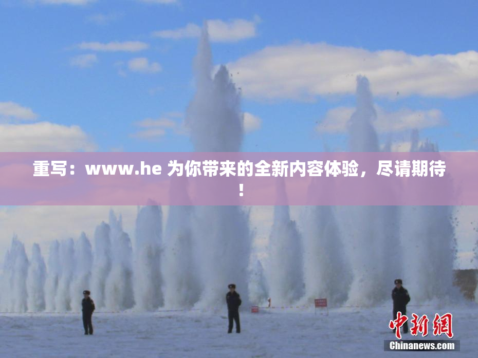 重写：www.he 为你带来的全新内容体验，尽请期待！