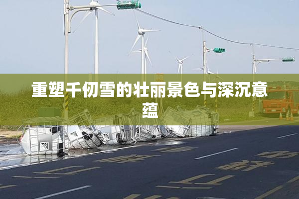 重塑千仞雪的壮丽景色与深沉意蕴