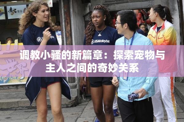 调教小骚的新篇章：探索宠物与主人之间的奇妙关系