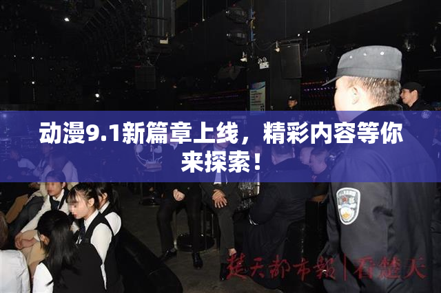 动漫9.1新篇章上线，精彩内容等你来探索！