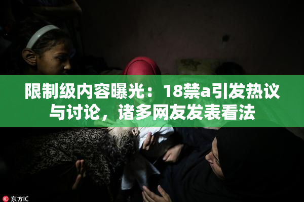 限制级内容曝光：18禁a引发热议与讨论，诸多网友发表看法