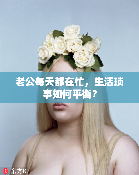 老公每天都在忙，生活琐事如何平衡？