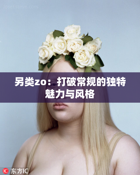另类zo：打破常规的独特魅力与风格