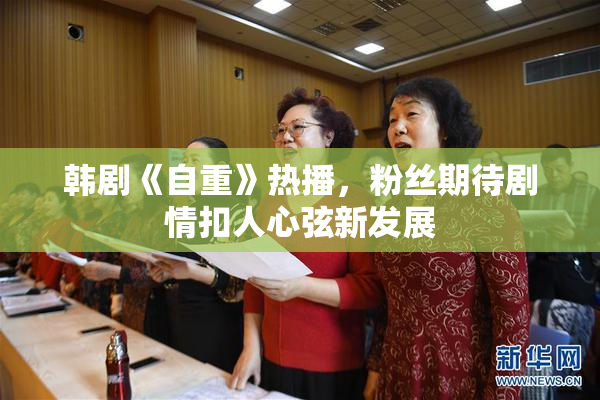 韩剧《自重》热播，粉丝期待剧情扣人心弦新发展
