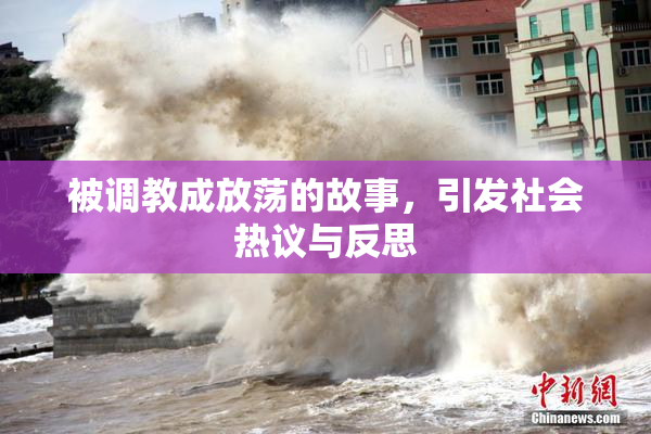 被调教成放荡的故事，引发社会热议与反思