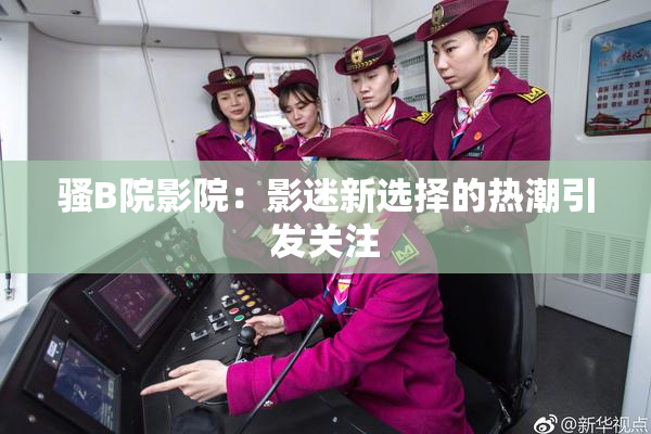 骚B院影院：影迷新选择的热潮引发关注