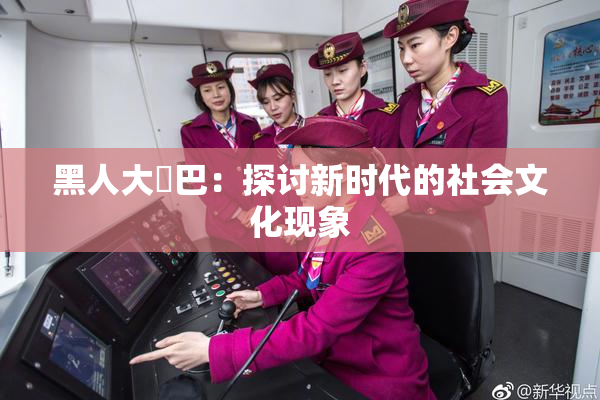 黑人大鷄巴：探讨新时代的社会文化现象