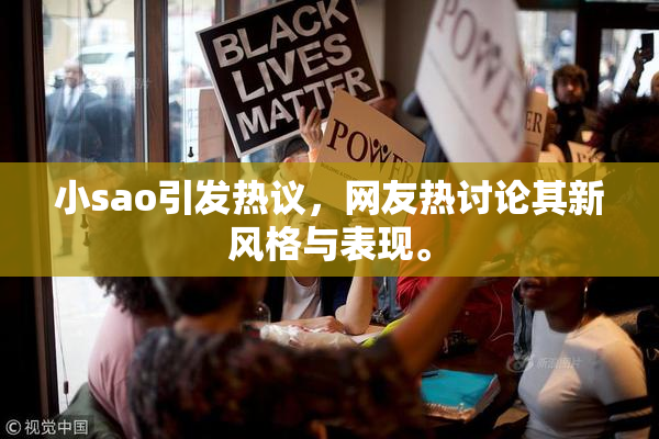 小sao引发热议，网友热讨论其新风格与表现。