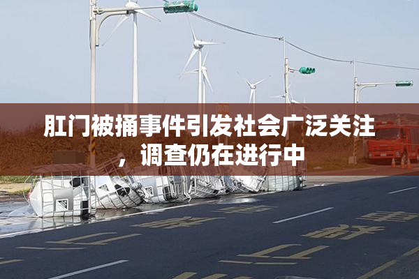 肛门被捅事件引发社会广泛关注，调查仍在进行中