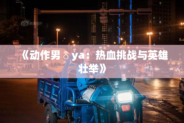 《动作男♂ya：热血挑战与英雄壮举》