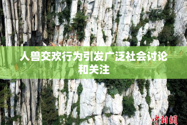 人兽交欢行为引发广泛社会讨论和关注