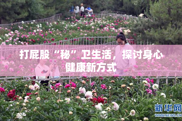 打屁股“秘”卫生活，探讨身心健康新方式