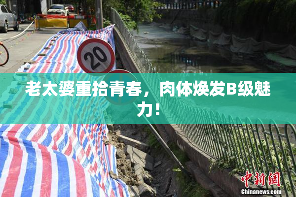 老太婆重拾青春，肉体焕发B级魅力！