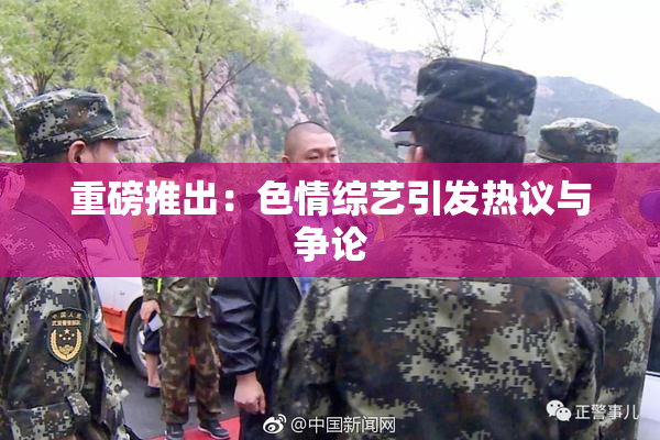 重磅推出：色情综艺引发热议与争论