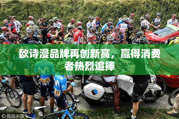 欧诗漫品牌再创新高，赢得消费者热烈追捧