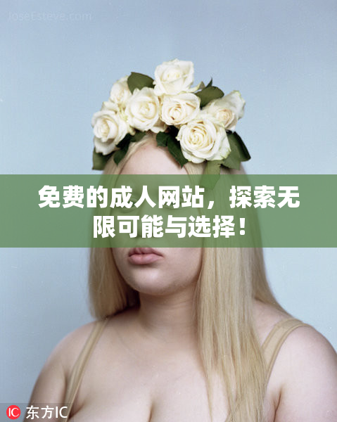免费的成人网站，探索无限可能与选择！