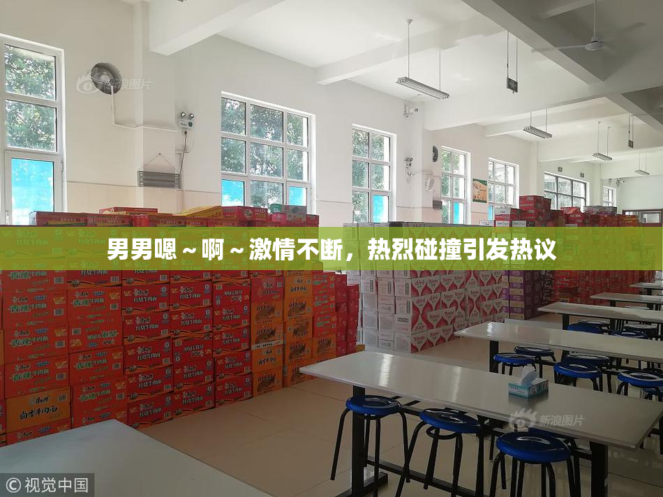 男男嗯～啊～激情不断，热烈碰撞引发热议