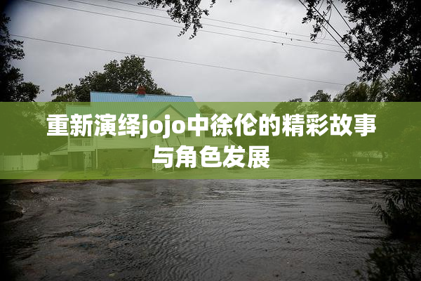 重新演绎jojo中徐伦的精彩故事与角色发展