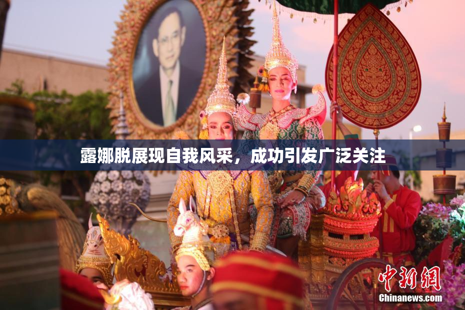 露娜脱展现自我风采，成功引发广泛关注