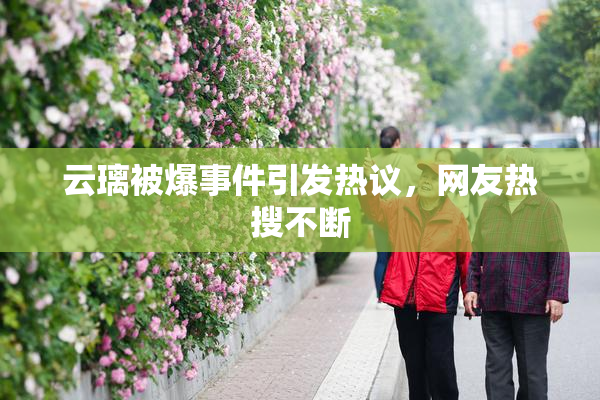 云璃被爆事件引发热议，网友热搜不断