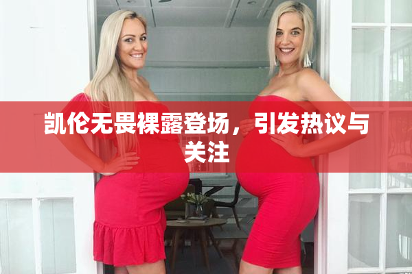 凯伦无畏裸露登场，引发热议与关注