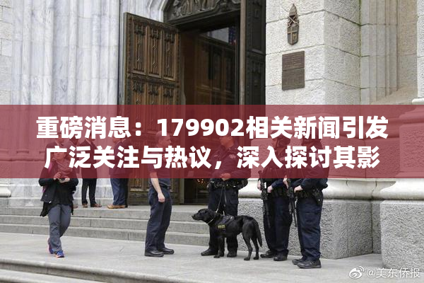 重磅消息：179902相关新闻引发广泛关注与热议，深入探讨其影响与意义