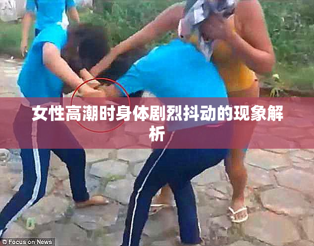 女性高潮时身体剧烈抖动的现象解析