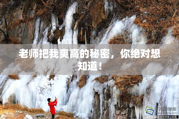 老师把我爽高的秘密，你绝对想知道！