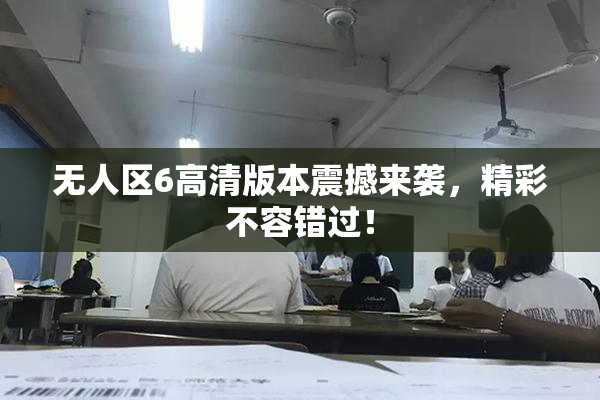 无人区6高清版本震撼来袭，精彩不容错过！