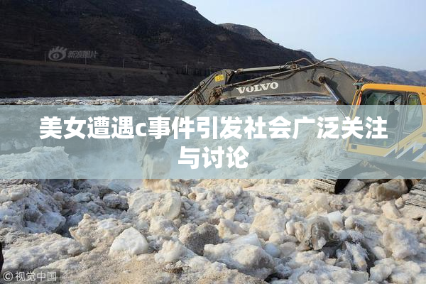 美女遭遇c事件引发社会广泛关注与讨论
