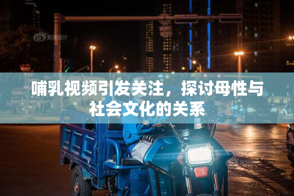 哺乳视频引发关注，探讨母性与社会文化的关系