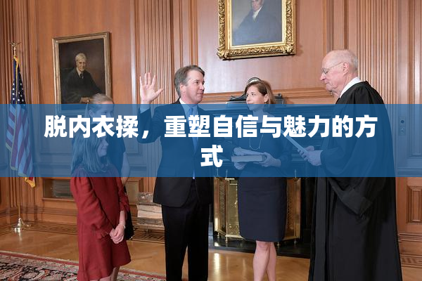 脱内衣揉，重塑自信与魅力的方式