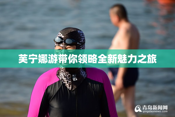 芙宁娜游带你领略全新魅力之旅