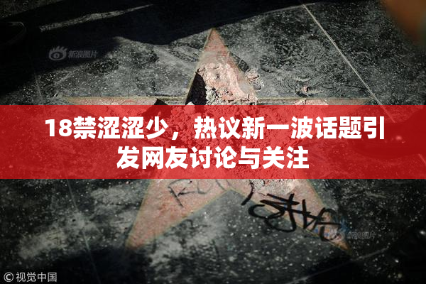 18禁涩涩少，热议新一波话题引发网友讨论与关注