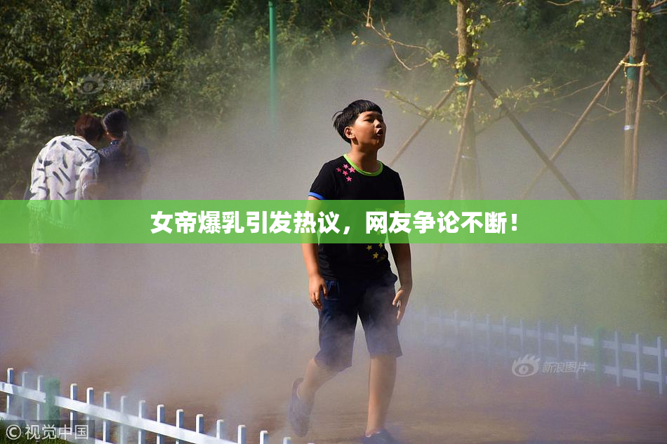 女帝爆乳引发热议，网友争论不断！