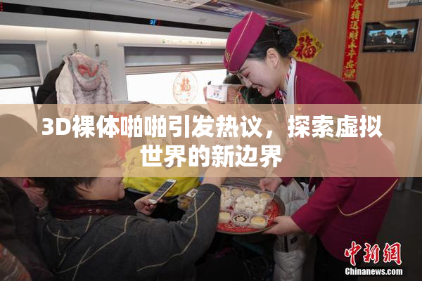 3D裸体啪啪引发热议，探索虚拟世界的新边界