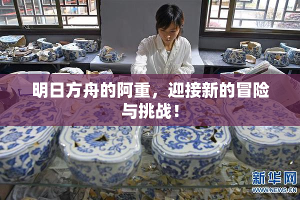 明日方舟的阿重，迎接新的冒险与挑战！