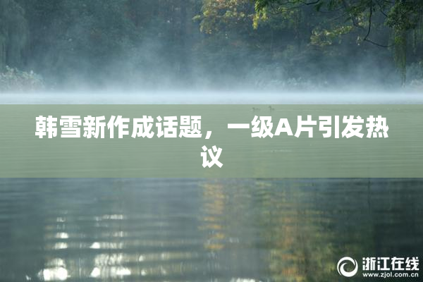 韩雪新作成话题，一级A片引发热议
