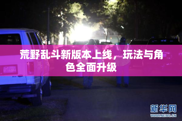 荒野乱斗新版本上线，玩法与角色全面升级