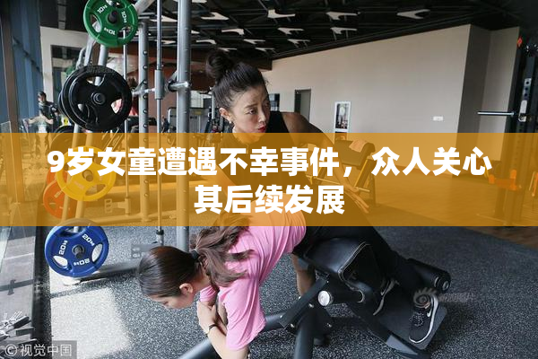 9岁女童遭遇不幸事件，众人关心其后续发展