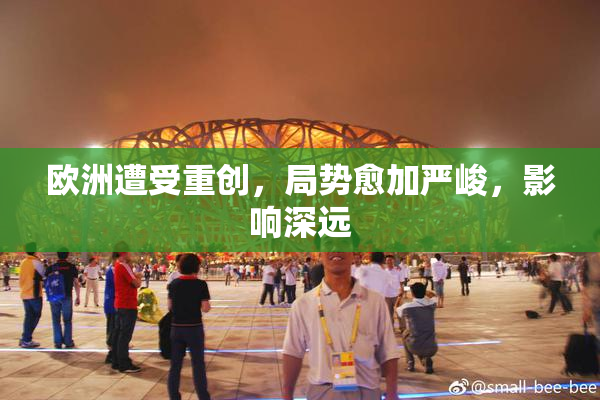 欧洲遭受重创，局势愈加严峻，影响深远