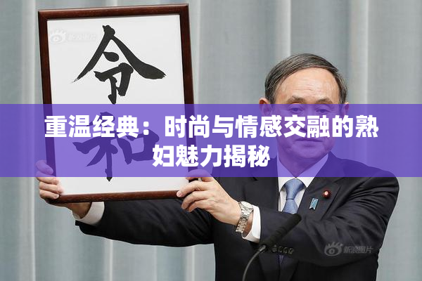 重温经典：时尚与情感交融的熟妇魅力揭秘