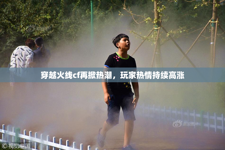 穿越火线cf再掀热潮，玩家热情持续高涨