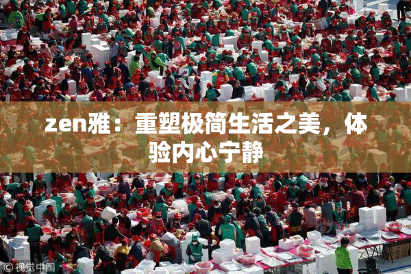 zen雅：重塑极简生活之美，体验内心宁静