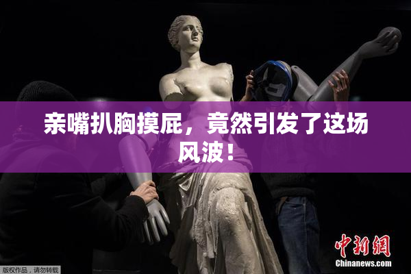 亲嘴扒胸摸屁，竟然引发了这场风波！