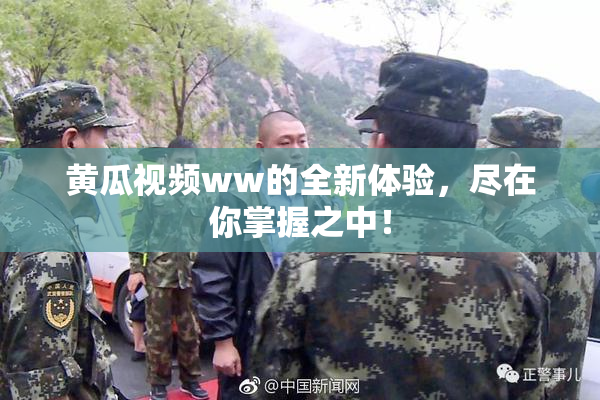 黄瓜视频ww的全新体验，尽在你掌握之中！