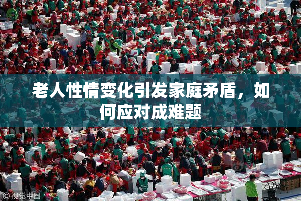 老人性情变化引发家庭矛盾，如何应对成难题