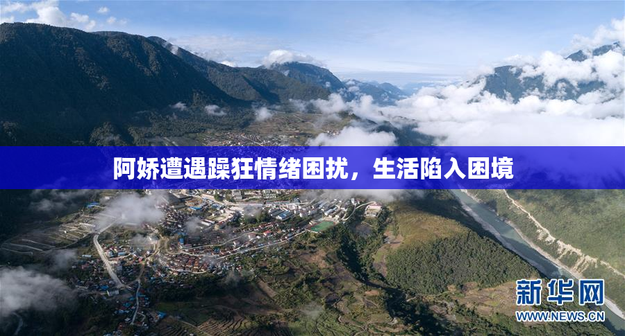 阿娇遭遇躁狂情绪困扰，生活陷入困境